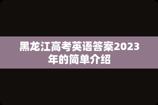 黑龙江高考英语答案2023年的简单介绍