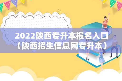 2022陕西专升本报名入口（陕西招生信息网专升本） 