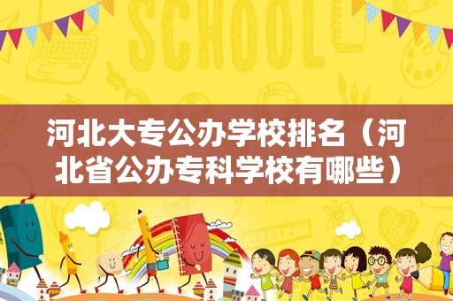 河北大专公办学校排名（河北省公办专科学校有哪些） 