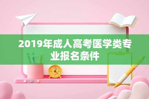 2019年成人高考医学类专业报名条件