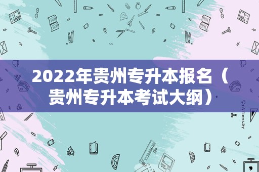 2022年贵州专升本报名（贵州专升本考试大纲）