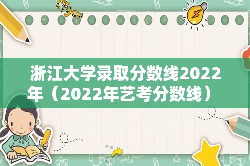 浙江大学录取分数线2022年（2022年艺考分数线） 