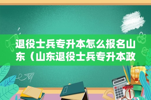 退役士兵专升本怎么报名山东（山东退役士兵专升本政策2020） 