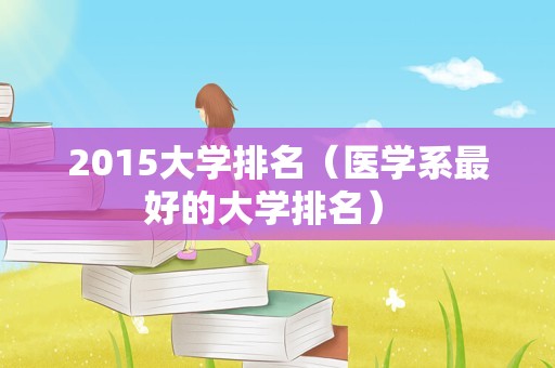 2015大学排名（医学系最好的大学排名） 