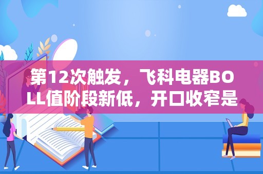 第12次触发，飞科电器BOLL值阶段新低，开口收窄是介入良机吗？