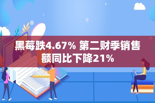 黑莓跌4.67% 第二财季销售额同比下降21%