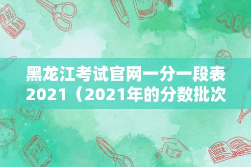 黑龙江考试官网一分一段表2021（2021年的分数批次）