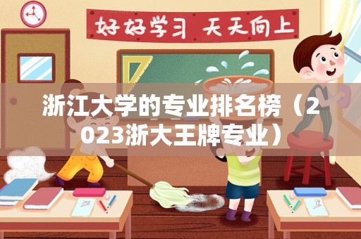 浙江大学的专业排名榜（2023浙大王牌专业）