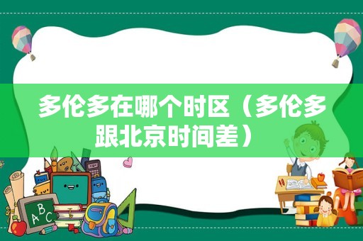 多伦多在哪个时区（多伦多跟北京时间差） 