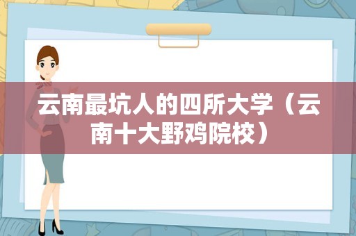 云南最坑人的四所大学（云南十大野鸡院校）