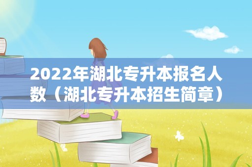 2022年湖北专升本报名人数（湖北专升本招生简章） 