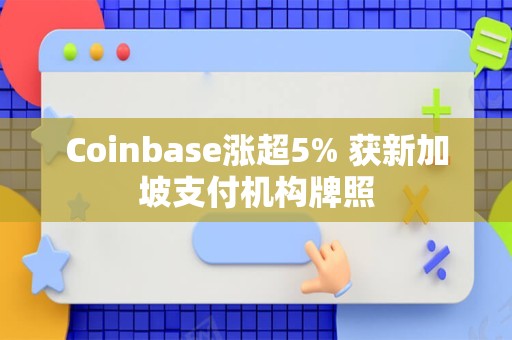 Coinbase涨超5% 获新加坡支付机构牌照