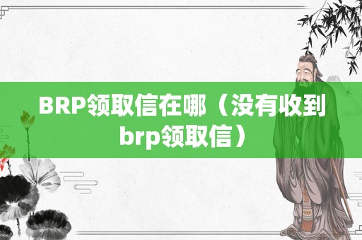 BRP领取信在哪（没有收到brp领取信）