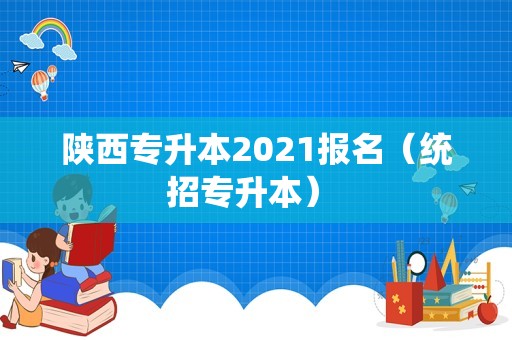 陕西专升本2021报名（统招专升本） 