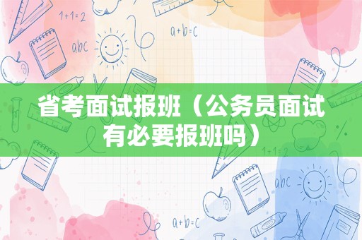 省考面试报班（公务员面试有必要报班吗）