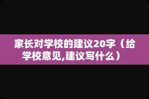 家长对学校的建议20字（给学校意见,建议写什么） 