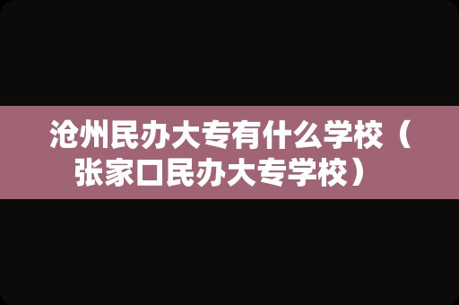 沧州民办大专有什么学校（张家口民办大专学校） 