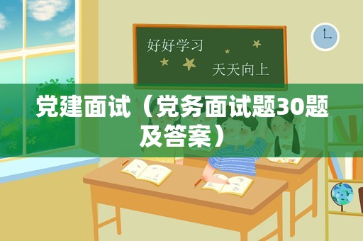 党建面试（党务面试题30题及答案）