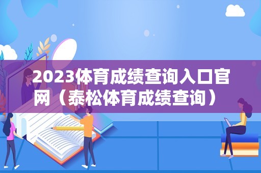 2023体育成绩查询入口官网（泰松体育成绩查询） 