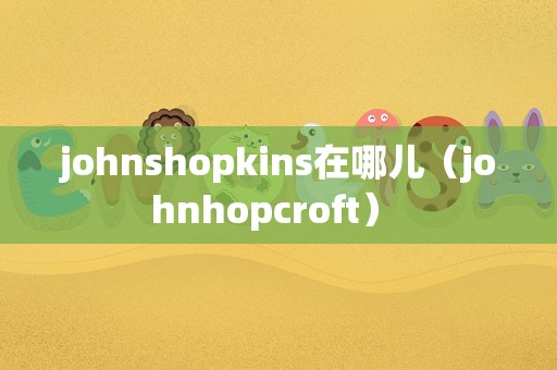 johnshopkins在哪儿（johnhopcroft） 