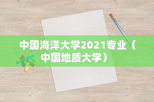 中国海洋大学2021专业（中国地质大学） 