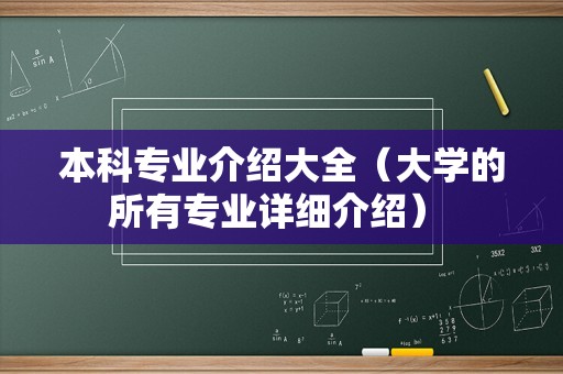 本科专业介绍大全（大学的所有专业详细介绍） 