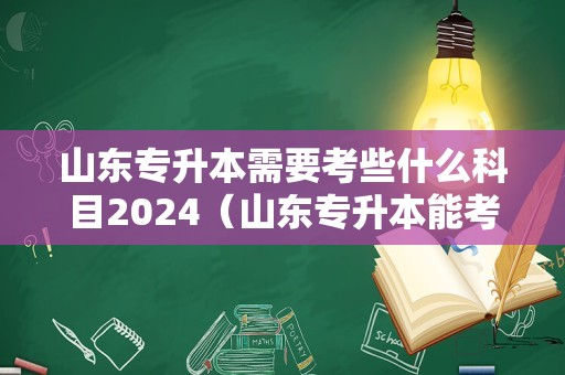 山东专升本需要考些什么科目2024（山东专升本能考一本吗） 