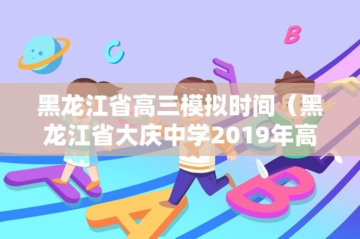 黑龙江省高三模拟时间（黑龙江省大庆中学2019年高三）