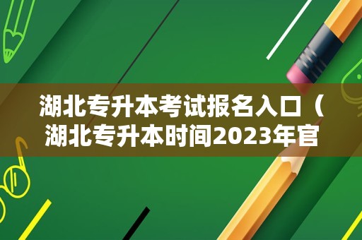 湖北专升本考试报名入口（湖北专升本时间2023年官网） 