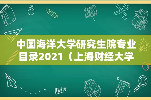 中国海洋大学研究生院专业目录2021（上海财经大学研究生院） 