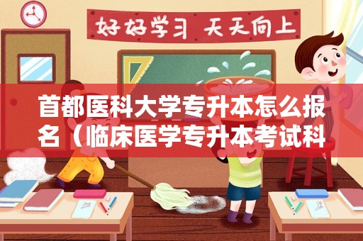 首都医科大学专升本怎么报名（临床医学专升本考试科目有哪些）