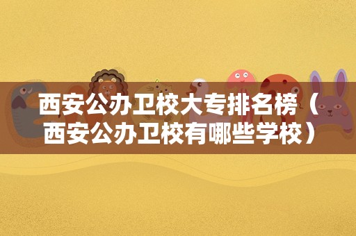 西安公办卫校大专排名榜（西安公办卫校有哪些学校） 