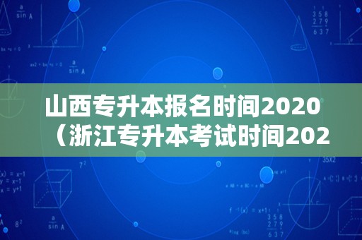 山西专升本报名时间2020（浙江专升本考试时间2020） 