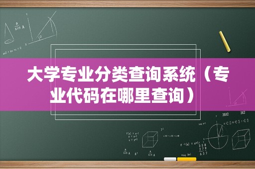 大学专业分类查询系统（专业代码在哪里查询） 