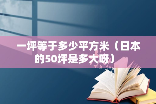 一坪等于多少平方米（日本的50坪是多大呀） 