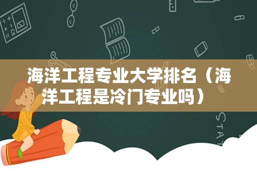 海洋工程专业大学排名（海洋工程是冷门专业吗） 