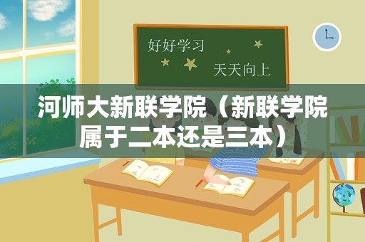 河师大新联学院（新联学院属于二本还是三本）