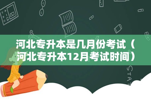 河北专升本是几月份考试（河北专升本12月考试时间） 