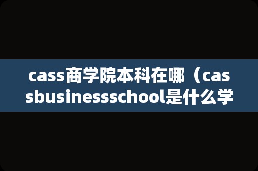 cass商学院本科在哪（cassbusinessschool是什么学校） 