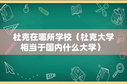 杜克在哪所学校（杜克大学相当于国内什么大学） 