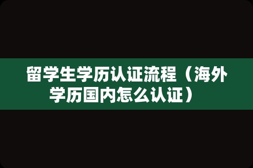 留学生学历认证流程（海外学历国内怎么认证） 