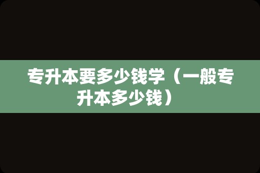 专升本要多少钱学（一般专升本多少钱） 