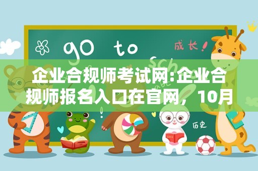 企业合规师考试网:企业合规师报名入口在官网，10月14日考试