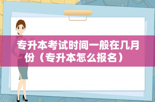 专升本考试时间一般在几月份（专升本怎么报名） 