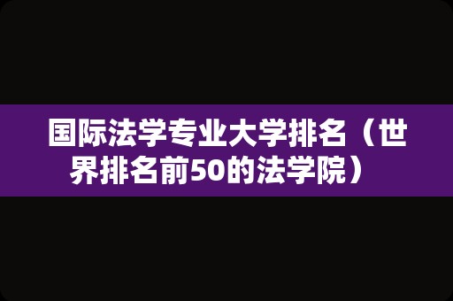 国际法学专业大学排名（世界排名前50的法学院） 