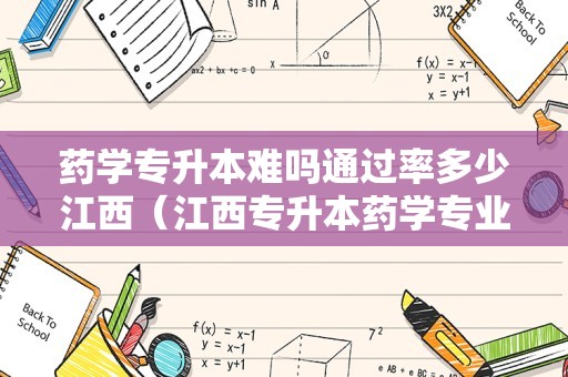 药学专升本难吗通过率多少江西（江西专升本药学专业可以报什么学校）