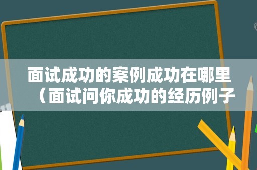 面试成功的案例成功在哪里（面试问你成功的经历例子） 