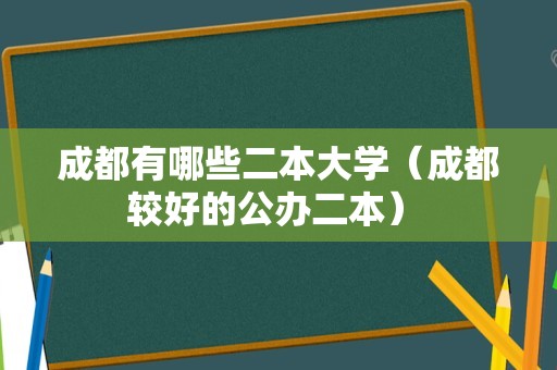 成都有哪些二本大学（成都较好的公办二本） 