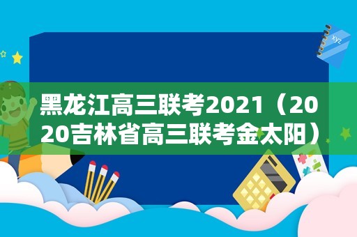 黑龙江高三联考2021（2020吉林省高三联考金太阳） 