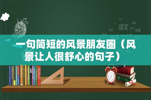 一句简短的风景朋友圈（风景让人很舒心的句子） 